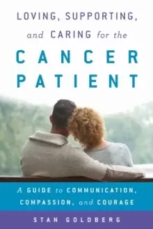 Image of Loving, Supporting, and Caring for the Cancer Patient : A Guide to Communication, Compassion, and Courage