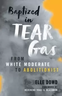 Image of Baptized in Tear Gas : From White Moderate to Abolitionist