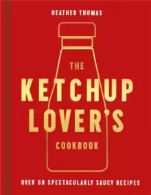 Image of The Ketchup Lover's Cookbook : Over 60 Spectacularly Saucy Recipes