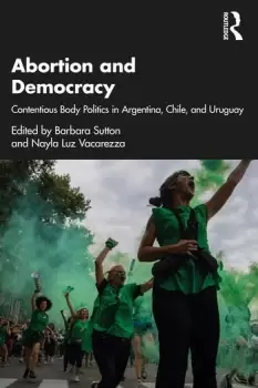 Image of Abortion and DemocracyContentious Body Politics in Argentina Chile and Uruguay