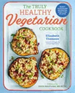 Image of truly healthy vegetarian cookbook hearty plant based recipes for every type