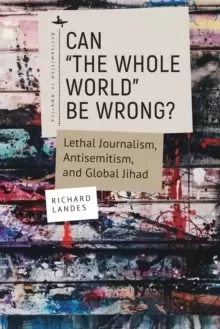 Image of Can "The Whole World" Be Wrong? Lethal Journalism, Antisemitism, and Global Jihad