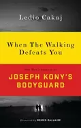Image of when the walking defeats you one mans journey as joseph konys bodyguard