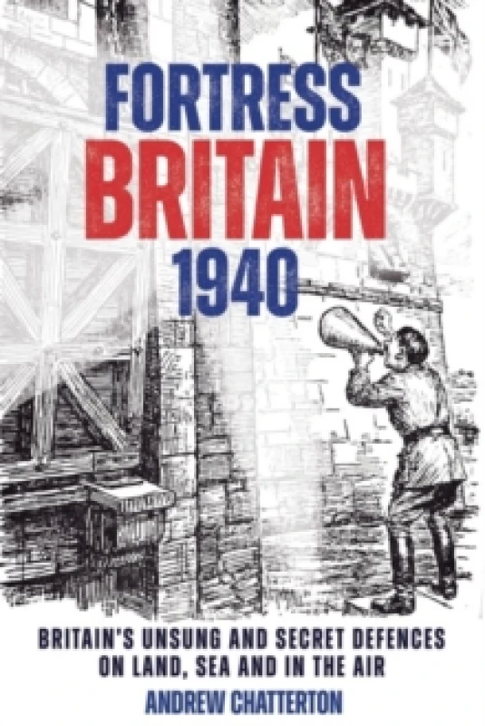 Image of Fortress Britain 1940 : Britain's Unsung and Secret Defences on Land, Sea and in the Air Hardback