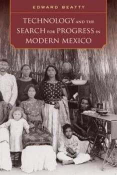 Image of Technology and the Search for Progress in Modern Mexico by Edward Beatty Paperback