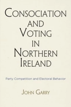 Image of Consociation and Voting in Northern Ireland by John Garry Hardback