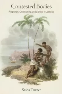 Image of Contested Bodies : Pregnancy, Childrearing, and Slavery in Jamaica