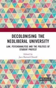 Image of Decolonising the Neoliberal University : Law, Psychoanalysis and the Politics of Student Protest