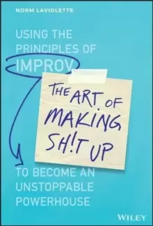 Image of The Art of Making Sh!t Up : Using the Principles of Improv to Become an Unstoppable Powerhouse