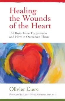 Image of Healing the Wounds of the Heart : 15 Obstacles to Forgiveness and How to Overcome Them