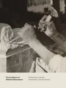 Image of The Sculpture of William Edmondson : Tombstones, Garden Ornaments, and Stonework