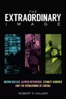 Image of The Extraordinary Image : Orson Welles, Alfred Hitchcock, Stanley Kubrick, and the Reimagining of Cinema