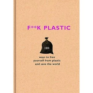 Image of F**k Plastic 101 ways to free yourself from plastic and save the world Hardback 2018