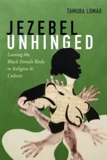 Image of Jezebel Unhinged : Loosing the Black Female Body in Religion and Culture