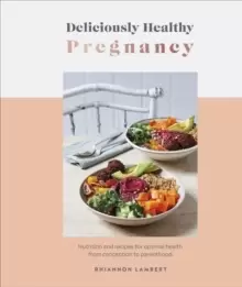 Image of Deliciously Healthy Pregnancy : Nutrition and Recipes for Optimal Health from Conception to Parenthood