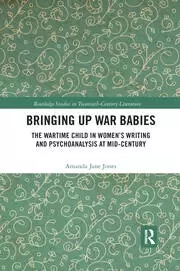 Image of Bringing Up War-Babies The Wartime Child in Womens Writing and Psychoanalysis at Mid-Century