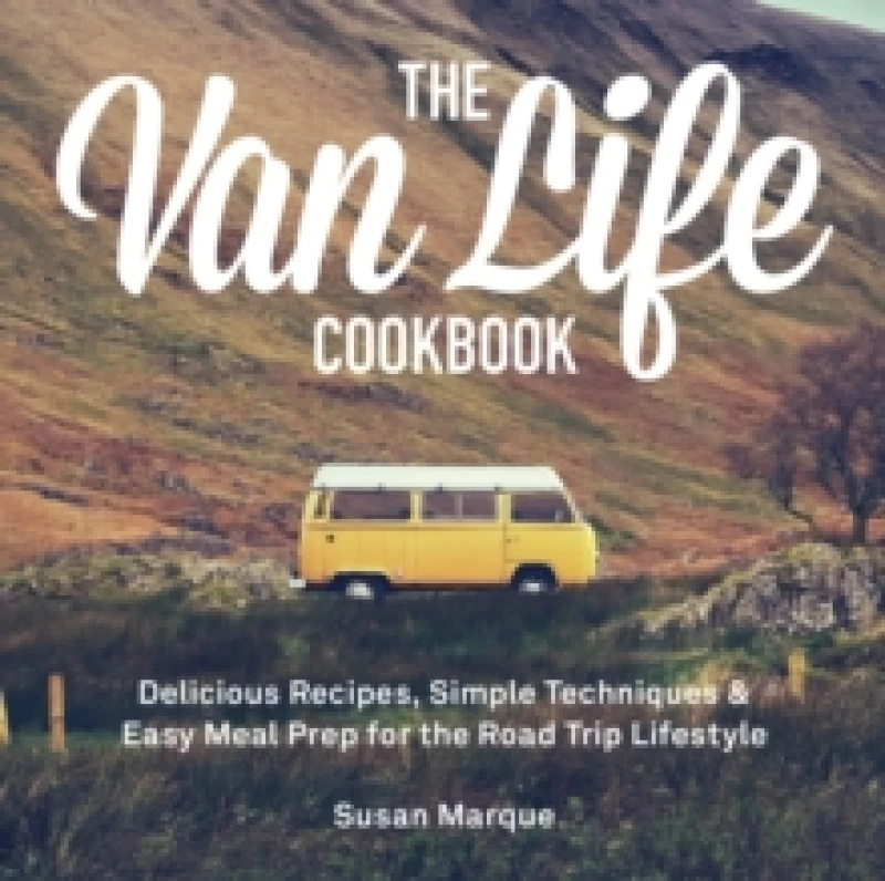 Image of The Van Life Cookbook : Delicious Recipes, Simple Techniques and Easy Meal Prep for the Road Trip Lifestyle Hardback
