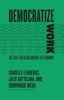 Image of Democratize Work : The Case for Reorganizing the Economy