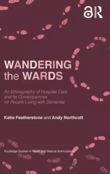 Image of Wandering the Wards : An Ethnography of Hospital Care and its Consequences for People Living with Dementia