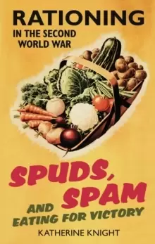 Image of Spuds, Spam and Eating For Victory : Rationing in the Second World War