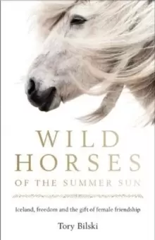 Image of Wild Horses of the Summer Sun : Iceland, freedom and the gift of female friendship