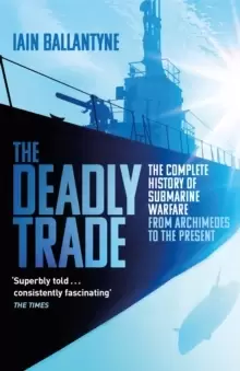 Image of The Deadly Trade : The Complete History of Submarine Warfare From Archimedes to the Present