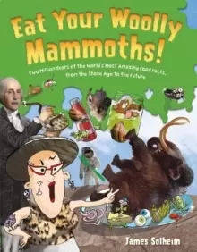 Image of Eat Your Woolly Mammoths! : Two Million Years of the World's Most Amazing Food Facts, from the Stone Age to the Future