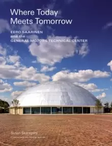 Image of Where Today Meets Tomorrow : Eero Saarinen and the General Motors Technical Center