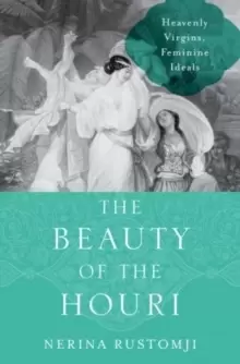 Image of The Beauty of the Houri : Heavenly Virgins, Feminine Ideals