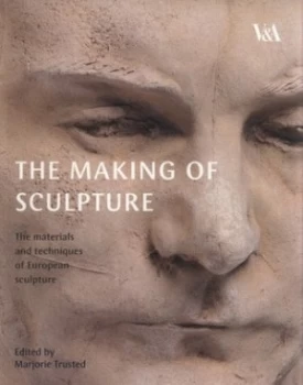 Image of The Making of Sculpture by Marjorie Trusted and Victoria and Albert Museum Paperback