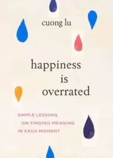 Image of Happiness Is Overrated : Simple Lessons on Finding Meaning in Each Moment