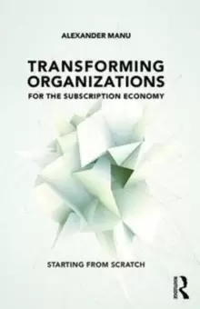 Image of Transforming Organizations for the Subscription Economy : Starting from Scratch
