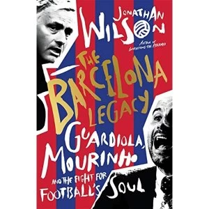 Image of The Barcelona Legacy Guardiola, Mourinho and the Fight For Football's Soul Hardback 2018