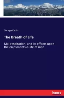 Image of The Breath of Life : Mal-respiration, and its effects upon the enjoyments & life of man
