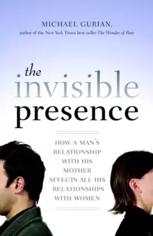Image of The Invisible Presence : How a Mans Relationship with His Mother Affects All His Relationships with Women
