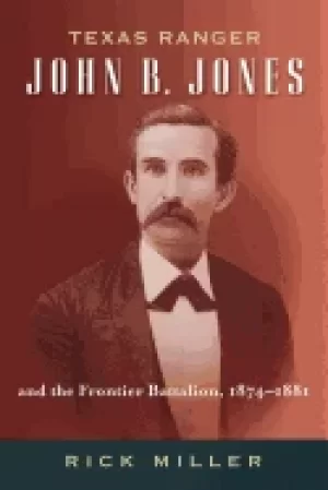 Image of texas ranger john b jones and the frontier battalion 1874 1881