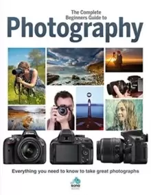 Image of The Complete Beginners Guide To Photography : Everything you need to know to take great photographs